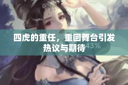 四虎的重任，重回舞台引发热议与期待