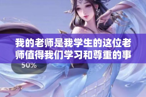 我的老师是我学生的这位老师值得我们学习和尊重的事迹
