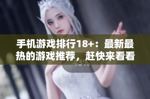 手机游戏排行18+：最新最热的游戏推荐，赶快来看看吧！