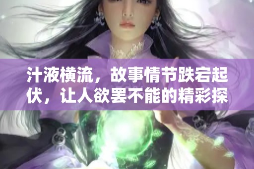 汁液横流，故事情节跌宕起伏，让人欲罢不能的精彩探险。
