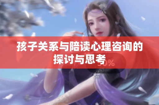 孩子关系与陪读心理咨询的探讨与思考