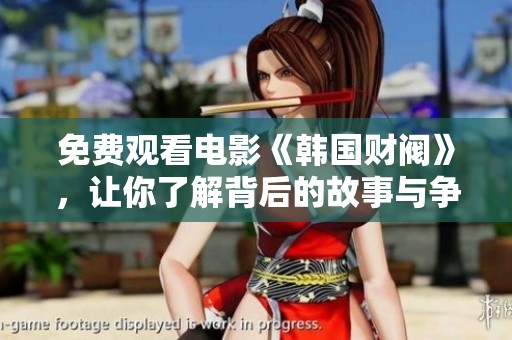 免费观看电影《韩国财阀》，让你了解背后的故事与争议