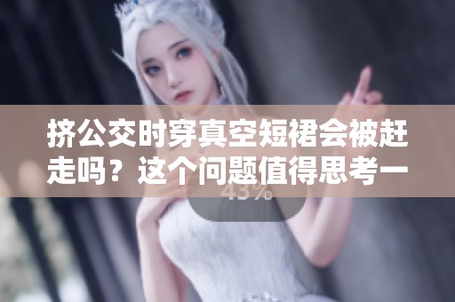 挤公交时穿真空短裙会被赶走吗？这个问题值得思考一下。