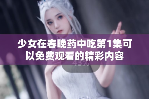 少女在春晚药中吃第1集可以免费观看的精彩内容