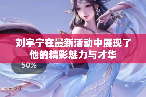 刘宇宁在最新活动中展现了他的精彩魅力与才华