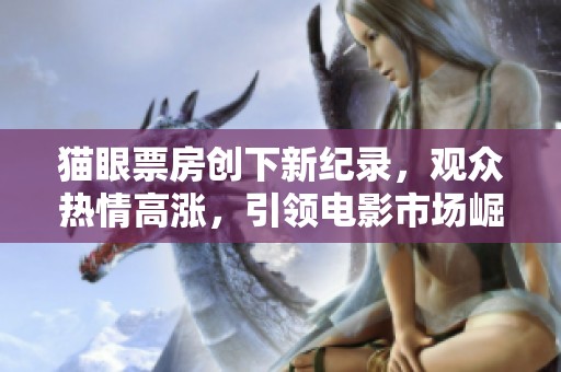 猫眼票房创下新纪录，观众热情高涨，引领电影市场崛起