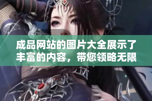 成品网站的图片大全展示了丰富的内容，带您领略无限精彩与创意。