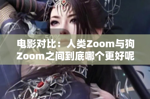 电影对比：人类Zoom与狗Zoom之间到底哪个更好呢