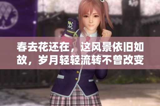 春去花还在，这风景依旧如故，岁月轻轻流转不曾改变