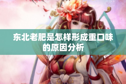 东北老肥是怎样形成重口味的原因分析