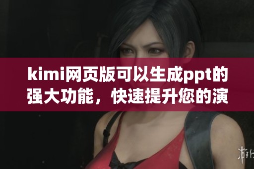 kimi网页版可以生成ppt的强大功能，快速提升您的演示文稿制作效率