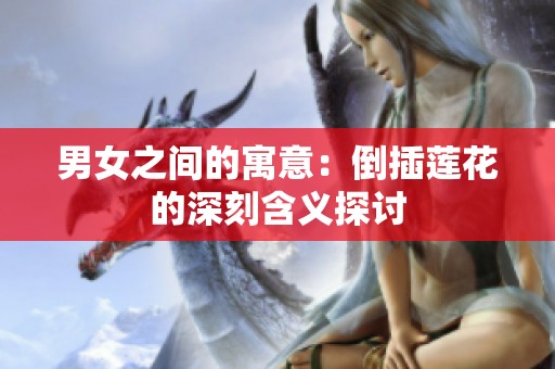 男女之间的寓意：倒插莲花的深刻含义探讨