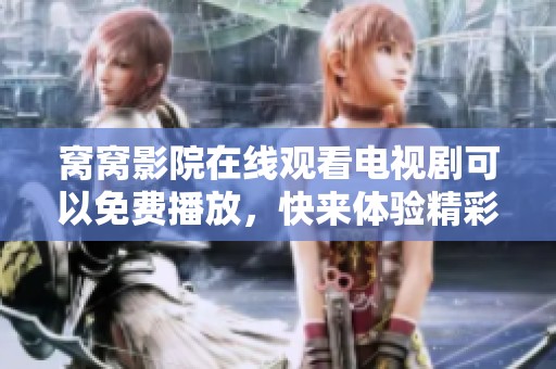 窝窝影院在线观看电视剧可以免费播放，快来体验精彩内容！