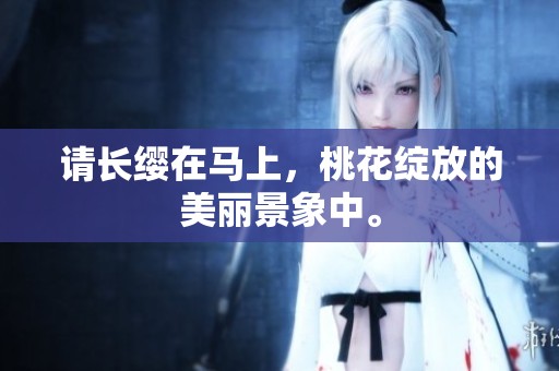 请长缨在马上，桃花绽放的美丽景象中。