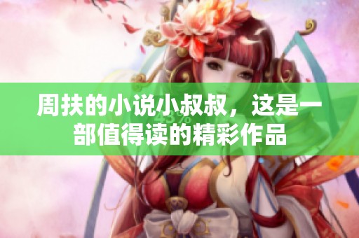 周扶的小说小叔叔，这是一部值得读的精彩作品