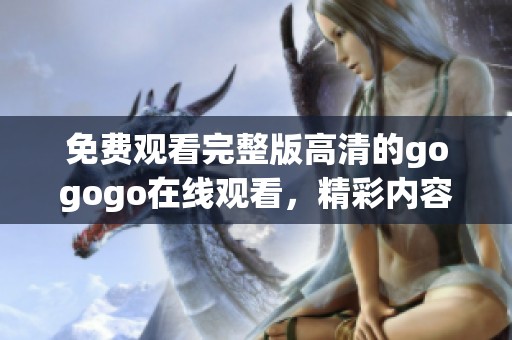 免费观看完整版高清的gogogo在线观看，精彩内容等你来体验