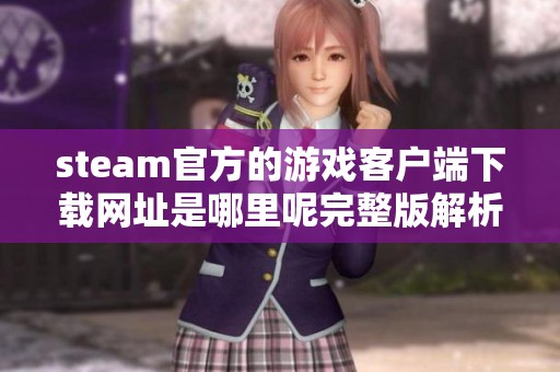 steam官方的游戏客户端下载网址是哪里呢完整版解析