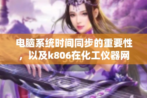 电脑系统时间同步的重要性，以及k806在化工仪器网中的应用介绍