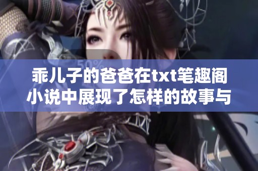 乖儿子的爸爸在txt笔趣阁小说中展现了怎样的故事与情感呢