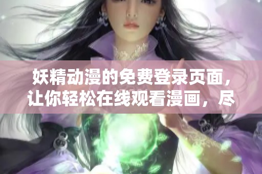 妖精动漫的免费登录页面，让你轻松在线观看漫画，尽享无穷乐趣