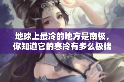 地球上最冷的地方是南极，你知道它的寒冷有多么极端吗