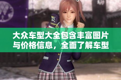 大众车型大全包含丰富图片与价格信息，全面了解车型选择与市场行情