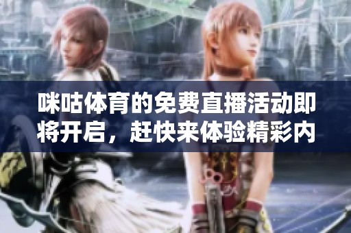 咪咕**的免费直播活动即将开启，赶快来体验精彩内容吧