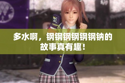 多水啊，钢钢钢钢钢钢钠的故事真有趣！