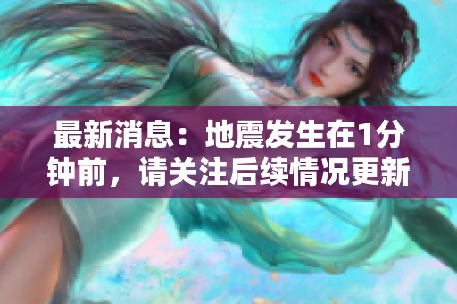 最新消息：地震发生在1分钟前，请关注后续情况更新