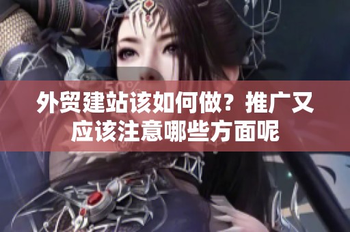 外贸建站该如何做？推广又应该注意哪些方面呢