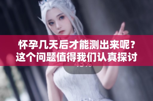 怀孕几天后才能测出来呢？这个问题值得我们认真探讨一下！