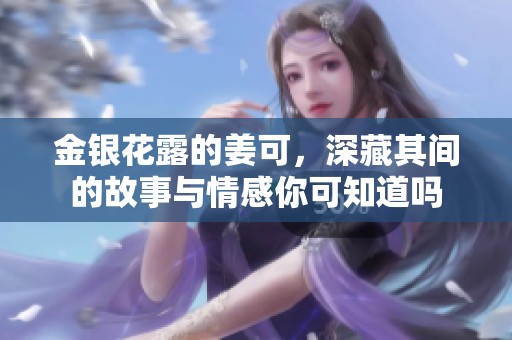 金银花露的姜可，深藏其间的故事与情感你可知道吗