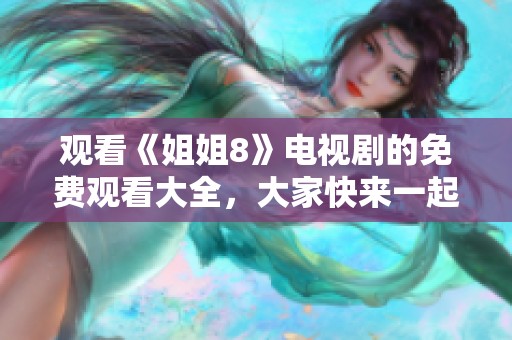 观看《姐姐8》电视剧的免费观看大全，大家快来一起享受精彩内容！