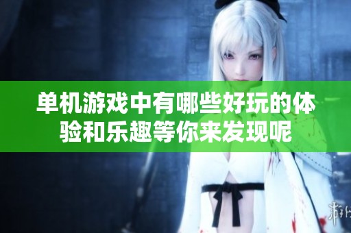 单机游戏中有哪些好玩的体验和乐趣等你来发现呢
