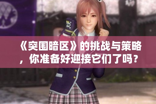 《突围暗区》的挑战与策略，你准备好迎接它们了吗？