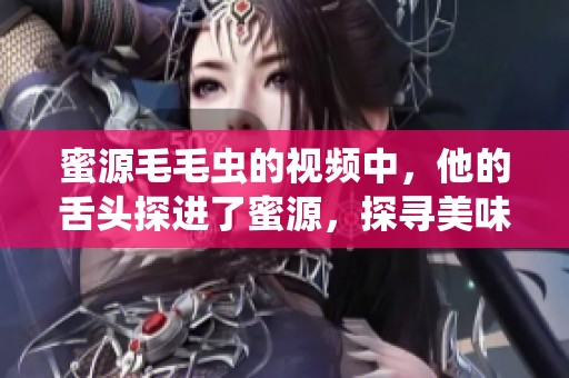 蜜源毛毛虫的视频中，他的舌头探进了蜜源，探寻美味的瞬间捕捉。