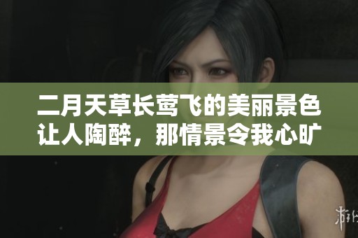二月天草长莺飞的美丽景色让人陶醉，那情景令我心旷神怡