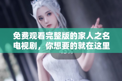 免费观看完整版的家人之名电视剧，你想要的就在这里！