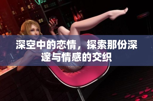 深空中的恋情，探索那份深邃与情感的交织