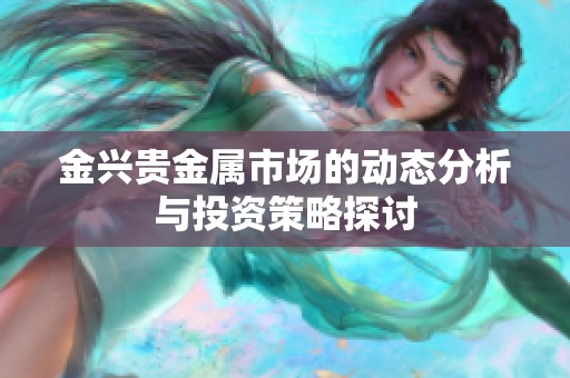 金兴贵金属市场的动态分析与投资策略探讨