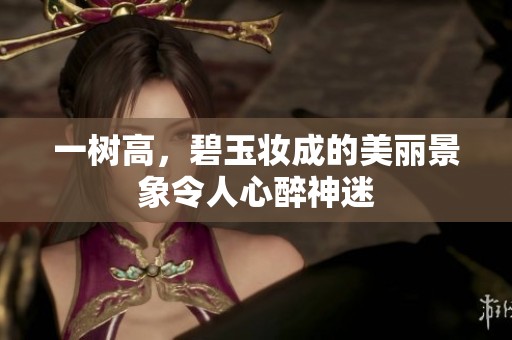 一树高，碧玉妆成的美丽景象令人心醉神迷