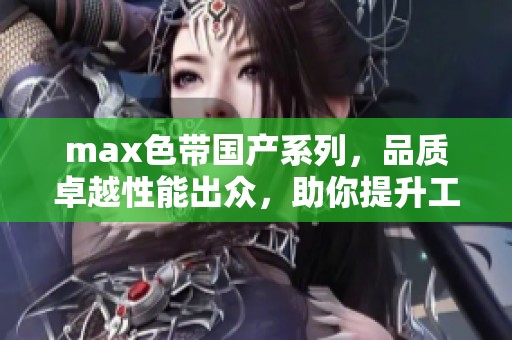 max色带国产系列，品质卓越性能出众，助你提升工作效率