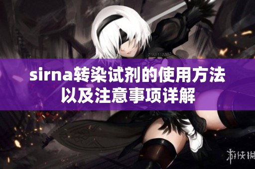 sirna转染试剂的使用方法以及注意事项详解