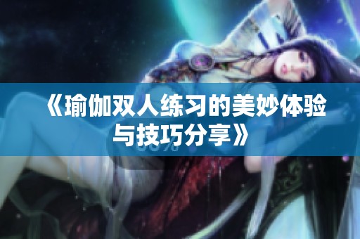 《瑜伽双人练习的美妙体验与技巧分享》