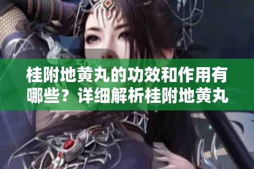 桂附地黄丸的功效和作用有哪些？详细解析桂附地黄丸的作用与功效。
