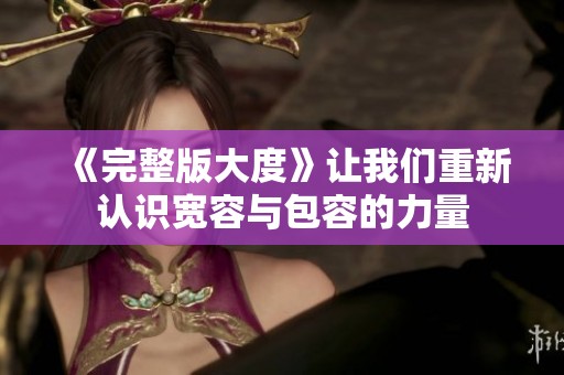 《完整版大度》让我们重新认识宽容与包容的力量