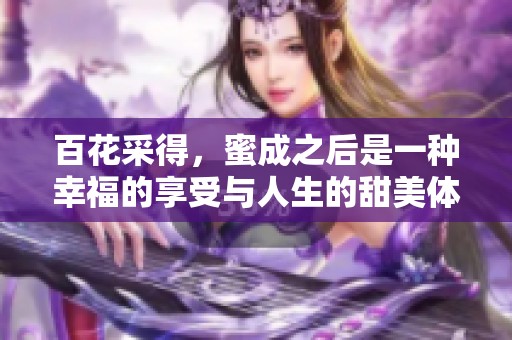 百花采得，蜜成之后是一种幸福的享受与人生的甜美体验