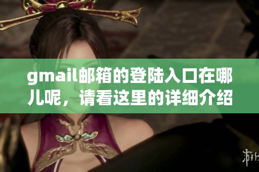 gmail邮箱的登陆入口在哪儿呢，请看这里的详细介绍和步骤。