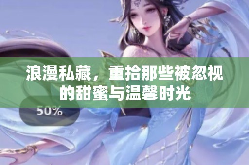 浪漫私藏，重拾那些被忽视的甜蜜与温馨时光