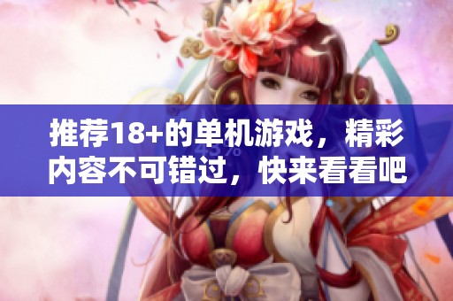推荐18+的单机游戏，精彩内容不可错过，快来看看吧！
